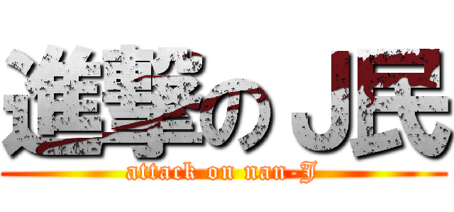 進撃のＪ民 (attack on nan-J)