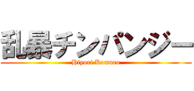 乱暴チンパンジー (Hiyori Komuro)