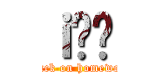 ｉ̉ۑ (attack on homework)