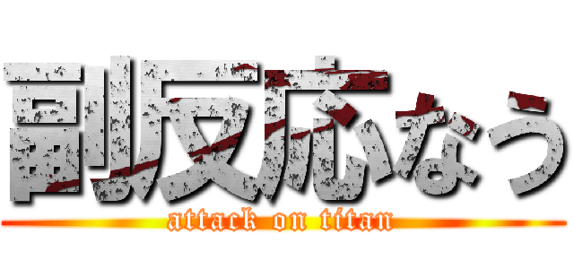 副反応なう (attack on titan)