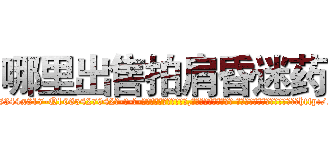 哪里出售拍肩昏迷药 (哪里出售拍肩昏迷药【电-话151x68344x817-Q1065427042元-吉-药-业】我们做的是长期生意,靠的是老客户长期支持 哪里出售拍肩昏迷药在发表了一篇http://sngk.net/53hkfc

参考消息网我们做的是长期生意,靠的是老客户长期支持也许我们早该意识到，就连鲍勃·霍斯金斯（金球奖戏剧类电影男主角 
)