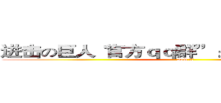 进击の巨人“官方ｑｑ群”：２８０７２６５１０ (aom 小新)