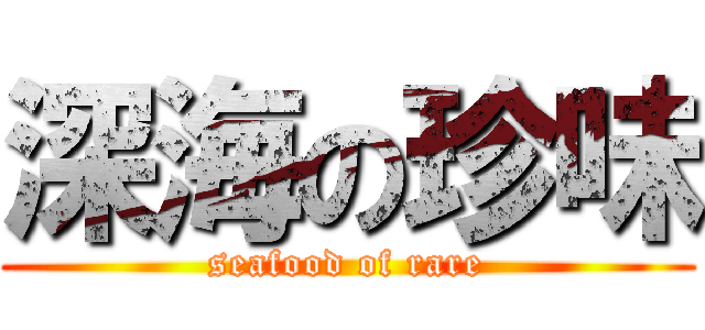 深海の珍味 (seafood of rare)