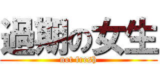 過期の女生 (not fresh)