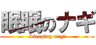 眠眠のナギ (Sleeping nagi)