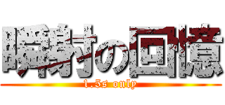 瞬射の回憶 (1.5s only)