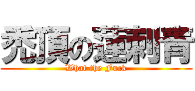 禿頂の蓮刺青 (What the Fuck)