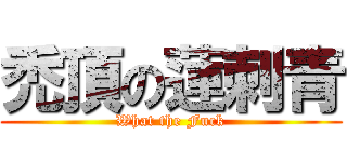 禿頂の蓮刺青 (What the Fuck)