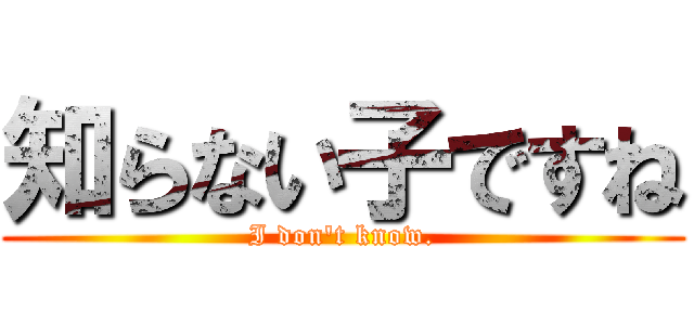 知らない子ですね (I don't know.)