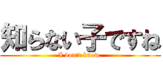 知らない子ですね (I don't know.)