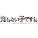 知らない子ですね (I don't know.)