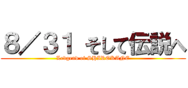 ８／３１ そして伝説へ (Ledgend of SHIROKANE)
