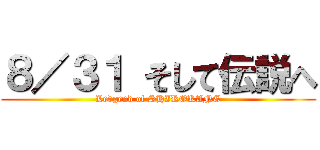 ８／３１ そして伝説へ (Ledgend of SHIROKANE)