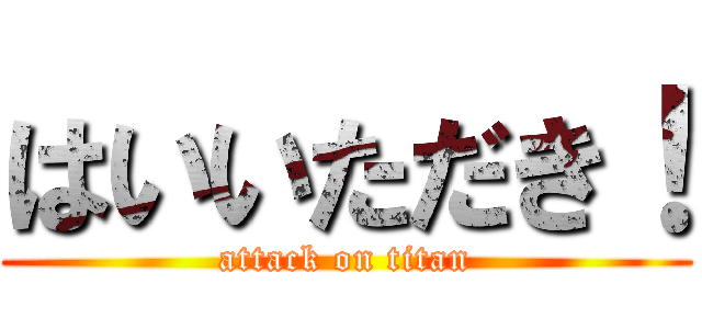 はいいただき！ (attack on titan)