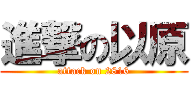 進撃の以原 (attack on 2816)