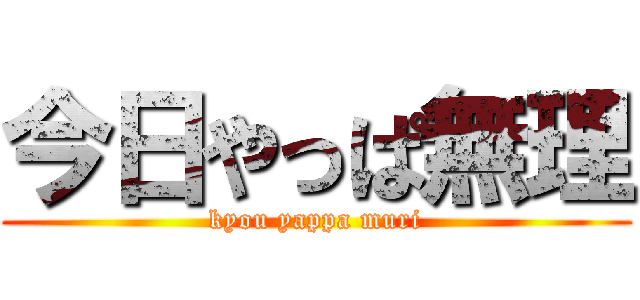 今日やっぱ無理 (kyou yappa muri)