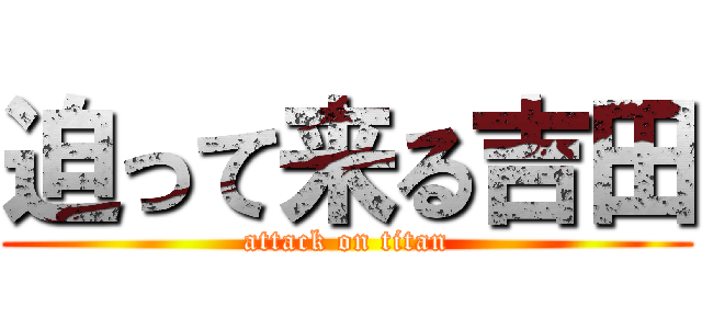 迫って来る吉田 (attack on titan)