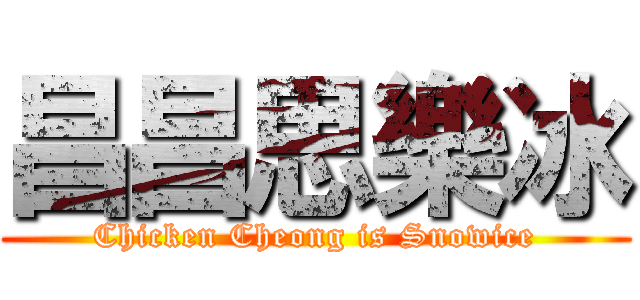 昌昌思樂冰 (Chicken Cheong is Snowice)