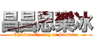 昌昌思樂冰 (Chicken Cheong is Snowice)