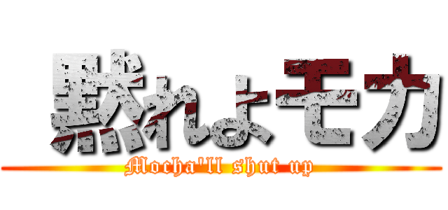  黙れよモカ (Mocha'll shut up)