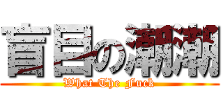 盲目の潮潮 (What The Fuck)