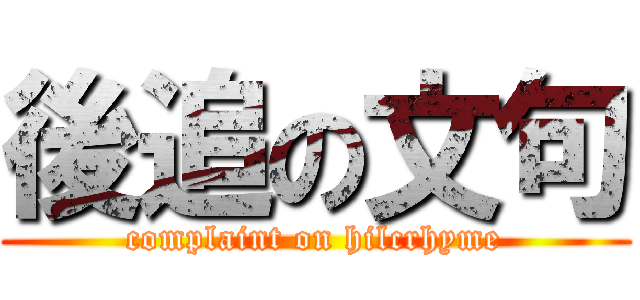 後追の文句 (complaint on hilcrhyme)