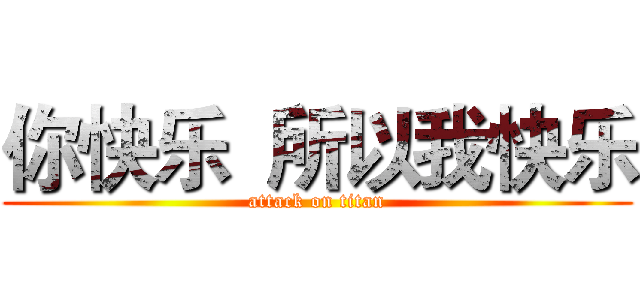 你快乐  所以我快乐 (attack on titan)