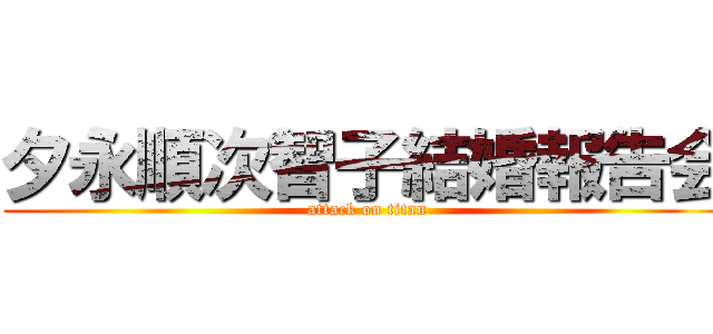 夕永順次智子結婚報告会 (attack on titan)