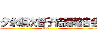 夕永順次智子結婚報告会 (attack on titan)