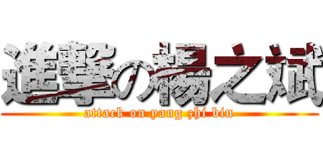 進撃の楊之斌 (attack on yang zhi bin)