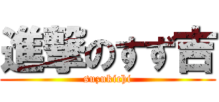 進撃のすず吉 (suzukichi)