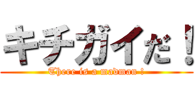 キチガイだ！ (There is a madman !)