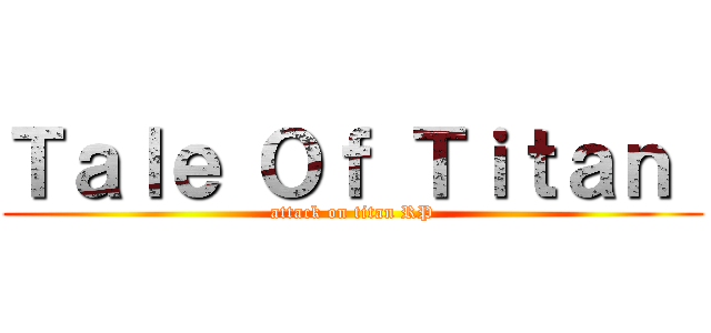 Ｔａｌｅ Ｏｆ Ｔｉｔａｎ  (attack on titan RP)