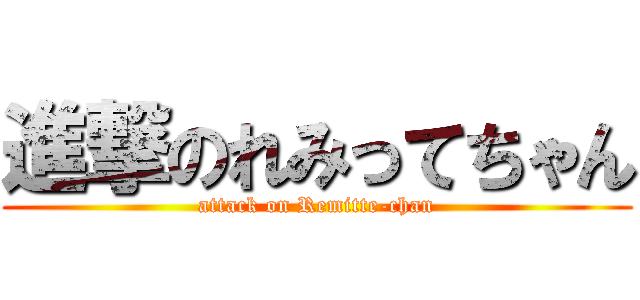 進撃のれみってちゃん (attack on Remitte-chan)