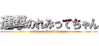 進撃のれみってちゃん (attack on Remitte-chan)