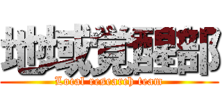 地域覚醒部 (Local research team)