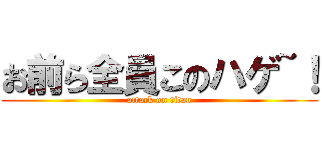 お前ら全員このハゲ~！ (attack on titan)