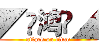 ◤♚鸿♚◢ (attack on titan)