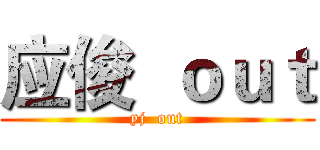 应俊  ｏｕｔ (yj  out)