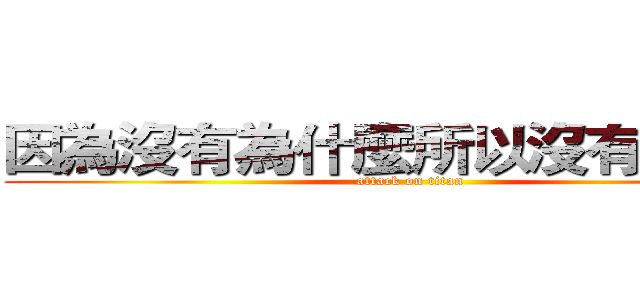因為沒有為什麼所以沒有為什麼 (attack on titan)
