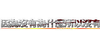 因為沒有為什麼所以沒有為什麼 (attack on titan)