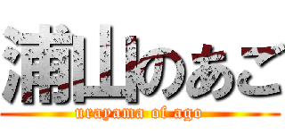 浦山のあご (urayama of ago)