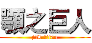 顎之巨人 (jaw titan)