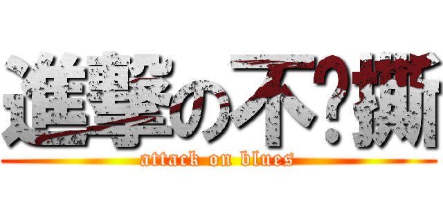 進撃の不撸撕 (attack on blues)