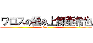 ワロスの極み上柳亜希也 (attack on titan)