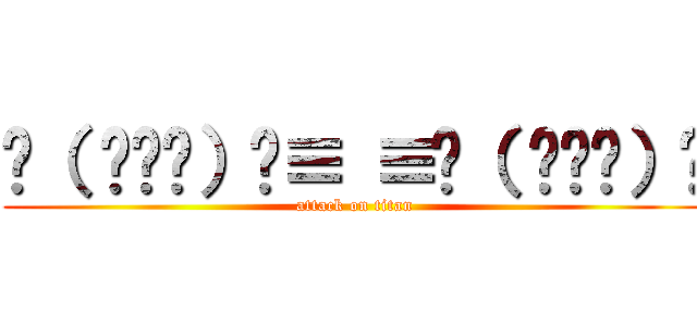 ʅ（ ՞ਊ՞）ʃ≡ ≡ʅ（ ՞ਊ՞）ʃ (attack on titan)