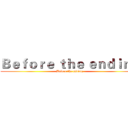 Ｂｅｆｏｒｅ ｔｈｅ ｅｎｄｉｎｇ (Before the ending)