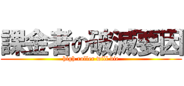 課金者の破滅要因 (high roller will die)