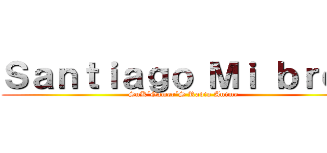 Ｓａｎｔｉａｇｏ Ｍｉ ｂｒｏｏ (SnK´Gamer´S Radio Anime)