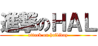 進撃のＨＡＬ (attack on halliday)